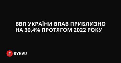 ВВП України впав приблизно на 30,4% протягом 2022 року - bykvu.com - Украина - Росія - Twitter
