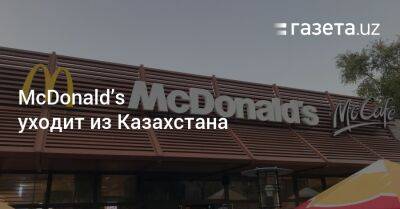McDonald’s уходит из Казахстана - gazeta.uz - Россия - Казахстан - Узбекистан - Алма-Ата - Костанай - Астана - Актобе - Атырау - Караганда