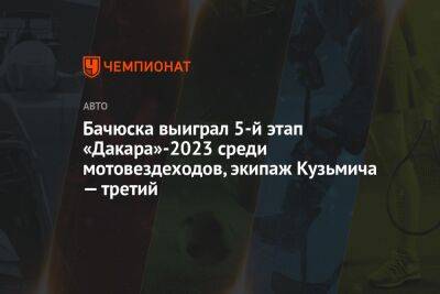 Бачюска выиграл 5-й этап «Дакара»-2023 среди мотовездеходов, экипаж Кузьмича — третий - championat.com - Россия - Бразилия - Саудовская Аравия