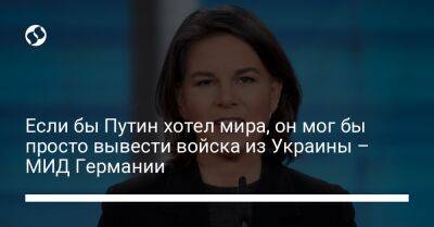 Владимир Путин - Михаил Подоляк - Анналена Бербок - Если бы Путин хотел мира, он мог бы просто вывести войска из Украины – МИД Германии - liga.net - Россия - Украина - Германия - Twitter