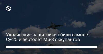 Украинские защитники сбили самолет Су-25 и вертолет Ми-8 оккупантов - liga.net - Украина