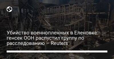 Антониу Гутерриш - Убийство военнопленных в Еленовке: генсек ООН распустил группу по расследованию – Reuters - liga.net - Украина - Reuters