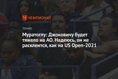 Джокович Новак - Патрик Муратоглу - Муратоглу: Джоковичу будет тяжело на AO. Надеюсь, он не расклеится, как на US Open-2021 - championat.com - США - Австралия - Франция - Сербия