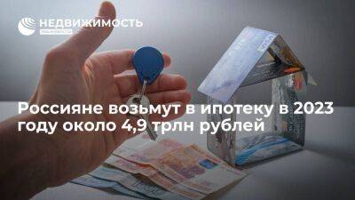 Ирина Носова - Опрос: россияне возьмут в ипотеку в 2023 году около 4,9 трлн рублей - smartmoney.one - Россия