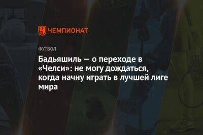 Бадьяшиль — о переходе в «Челси»: не могу дождаться, когда начну играть в лучшей лиге мира - championat.com - Англия - Франция - Монако - Княжество Монако