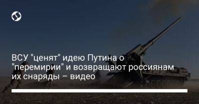 Владимир Путин - ВСУ "ценят" идею Путина о "перемирии" и возвращают россиянам их снаряды – видео - liga.net - Россия - Украина