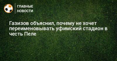 Шамиль Газизов - Джанни Инфантино - Газизов объяснил, почему не хочет переименовывать уфимский стадион в честь Пеле - bombardir.ru - Россия