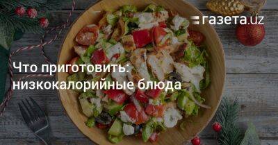 Что приготовить: низкокалорийные блюда - gazeta.uz - Узбекистан
