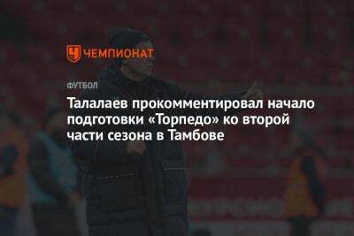 Андрей Талалаев - Талалаев прокомментировал начало подготовки «Торпедо» ко второй части сезона в Тамбове - championat.com - Москва - Турция - Тамбов