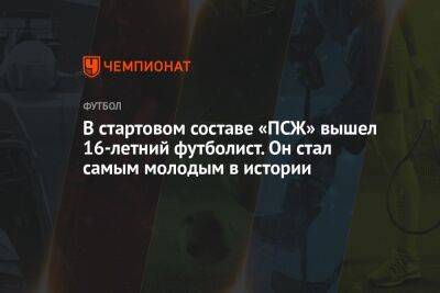 В стартовом составе «ПСЖ» вышел 16-летний футболист. Он стал самым молодым в истории - championat.com - Франция