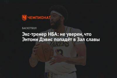 Энтони Дэвис - Экс-тренер НБА: не уверен, что Энтони Дэвис попадёт в Зал славы - championat.com - Лос-Анджелес