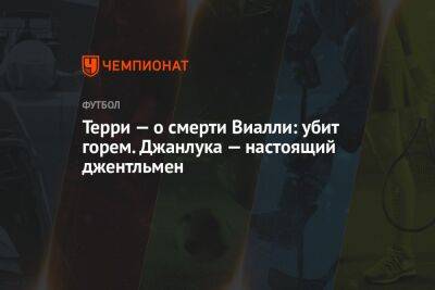 Терри — о смерти Виалли: убит горем. Джанлука — настоящий джентльмен - championat.com - Англия - Италия - Скончался
