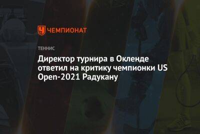 Эмма Радукану - Директор турнира в Окленде ответил на критику чемпионки US Open-2021 Радукану - championat.com - США - Англия - Новая Зеландия