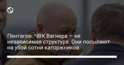 Лариса Купер - Пентагон: ЧВК Вагнера — не независимая структура. Они посылают на убой сотни каторжников - liga.net - Россия - США - Украина