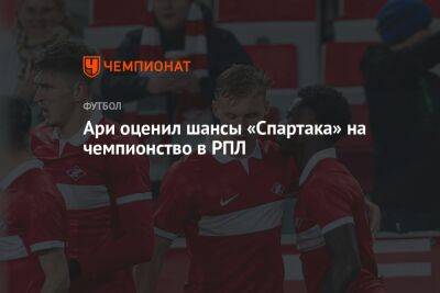 Ари оценил шансы «Спартака» на чемпионство в РПЛ - championat.com - Москва - Россия