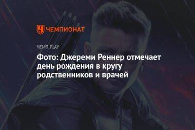 Джереми Реннер - Фото: Джереми Реннер отмечает день рождения в кругу родственников и врачей - championat.com