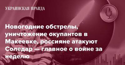 Новогодние обстрелы, уничтожение окупантов в Макеевке, россияне атакуют Соледар — главное о войне за неделю - pravda.com.ua