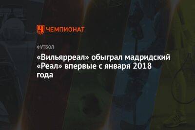 «Вильярреал» обыграл мадридский «Реал» впервые с января 2018 года - championat.com - Италия - Испания - Мадрид