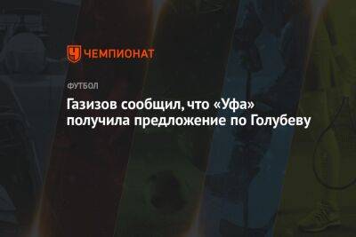 Шамиль Газизов - Артем Голубев - Газизов сообщил, что «Уфа» получила предложение по Голубеву - championat.com - Уфа