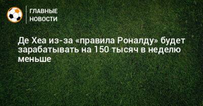 Криштиану Роналду - Давид Де-Хеа - Де Хеа из-за «правила Роналду» будет зарабатывать на 150 тысяч в неделю меньше - bombardir.ru