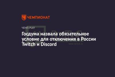 Андрей Свинцов - Госдума назвала обязательное условие для отключения в России Twitch и Discord - championat.com - Россия - Китай