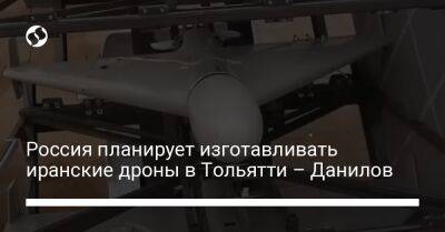 Алексей Данилов - Россия планирует изготавливать иранские дроны в Тольятти – Данилов - liga.net - Россия - США - Украина - Иран - Тольятти