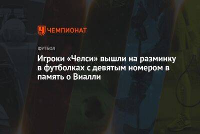 Игроки «Челси» вышли на разминку в футболках с девятым номером в память о Виалли - championat.com - Англия