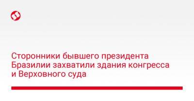 Сторонники бывшего президента Бразилии захватили здания конгресса и Верховного суда - liga.net - США - Украина - Бразилия