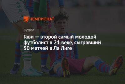 Гави — второй самый молодой футболист в 21 веке, сыгравший 50 матчей в Ла Лиге - championat.com - Мадрид
