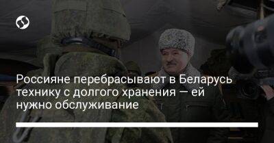 Россияне перебрасывают в Беларусь технику с долгого хранения — ей нужно обслуживание - liga.net - Россия - Украина - Белоруссия