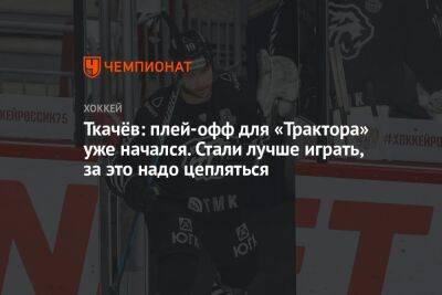Владимир Ткачев - Ткачёв: плей-офф для «Трактора» уже начался. Стали лучше играть, за это надо цепляться - championat.com
