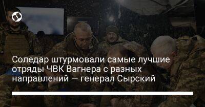 Александр Сырский - Соледар штурмовали самые лучшие отряды ЧВК Вагнера с разных направлений — генерал Сырский - liga.net - Россия - Украина