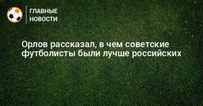 Геннадий Орлов - Юрий Семин - Орлов рассказал, в чем советские футболисты были лучше российских - bombardir.ru - Япония - Саудовская Аравия - Корея