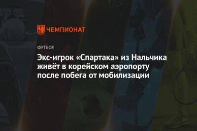 Экс-игрок «Спартака» из Нальчика живёт в корейском аэропорту после побега от мобилизации - championat.com - Россия - Южная Корея - Нальчик