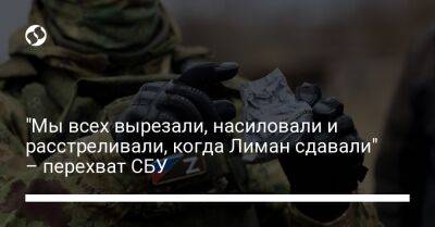 "Мы всех вырезали, насиловали и расстреливали, когда Лиман сдавали" – перехват СБУ - liga.net - Россия - Украина - Гаага - Донецкая обл.