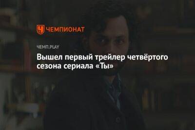 Вышел первый трейлер четвёртого сезона сериала «Ты» - championat.com - Лондон - Париж - Лос-Анджелес - Нью-Йорк