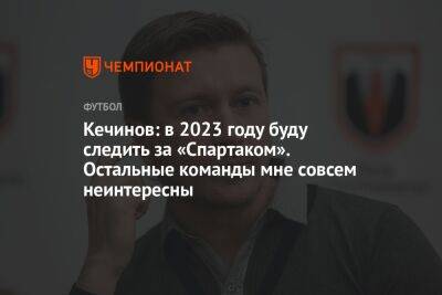 Валерий Кечинов - Антон Иванов - Гильермо Абаскаль - Кечинов: в 2023 году буду следить за «Спартаком». Остальные команды мне совсем неинтересны - championat.com - Россия - Санкт-Петербург