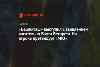 «Бешикташ» выступил с заявлением касательно Ваута Вегорста. На игрока претендует «МЮ» - championat.com