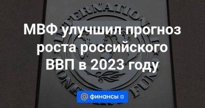 МВФ улучшил прогноз роста российского ВВП в 2023 году - smartmoney.one - Россия