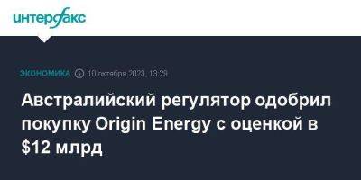 Австралийский регулятор одобрил покупку Origin Energy с оценкой в $12 млрд - smartmoney.one - Москва - Австралия