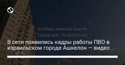 В сети появились кадры работы ПВО в израильском городе Ашкелон — видео - liga.net - Россия - Украина - Израиль - Ашкелон