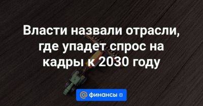 Владимир Путин - Антон Котяков - Власти назвали отрасли, где упадет спрос на кадры к 2030 году - smartmoney.one - Россия