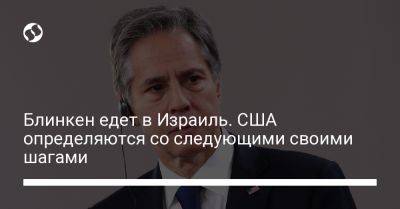 Энтони Блинкен - Джо Байден - Блинкен едет в Израиль. США определяются со следующими своими шагами - liga.net - США - Украина - Израиль