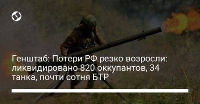 Александр Штупун - Генштаб: Потери РФ резко возросли: ликвидировано 820 оккупантов, 34 танка, почти сотня БТР - liga.net - Россия - Украина