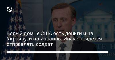 Белый дом: У США есть деньги и на Украину, и на Израиль. Иначе придется отправлять солдат - liga.net - США - Украина - Киев - Вашингтон - Израиль