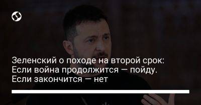 Владимир Зеленский - Зеленский о походе на второй срок: Если война продолжится — пойду. Если закончится — нет - liga.net - Россия - Украина