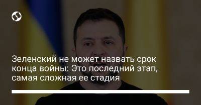 Владимир Зеленский - Зеленский не может назвать срок конца войны: Это последний этап, самая сложная ее стадия - liga.net - Россия - Украина