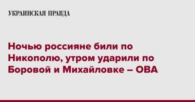 Ночью россияне били по Никополю, утром ударили по Боровой на Харьковщине – ОВА - pravda.com.ua - Харьковская обл. - Днепропетровская обл. - Никополь - Херсонская обл.