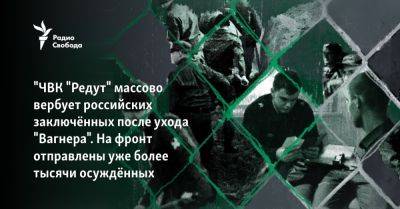 Владимир Путин - Евгений Пригожин - "ЧВК "Редут" массово вербует российских заключённых после ухода "Вагнера". На фронт отправлены уже более тысячи осуждённых - svoboda.org - Россия - Украина - Владивосток - Белгород - Русь