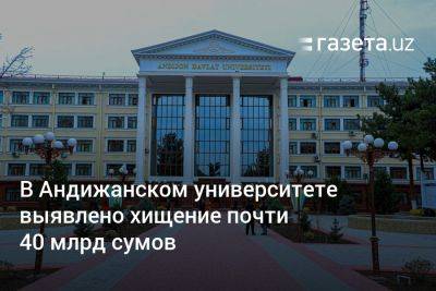 В Андижанском университете выявлено хищение почти 40 млрд сумов - gazeta.uz - Узбекистан